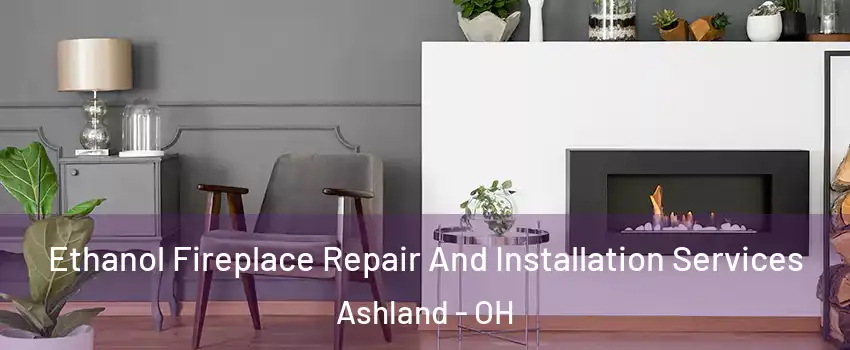  Ethanol Fireplace Repair And Installation Services Ashland - OH