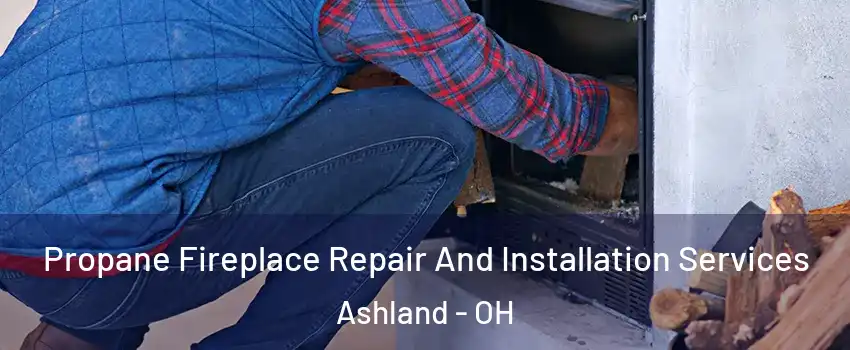  Propane Fireplace Repair And Installation Services Ashland - OH